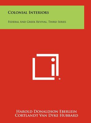 Colonial Interiors: Federal And Greek Revival, Third Series - Eberlein, Harold Donaldson, and Hubbard, Cortlandt Van Dyke