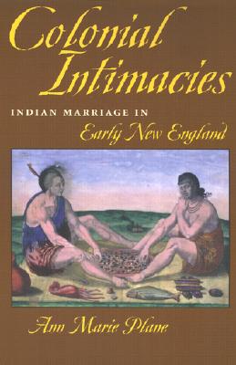 Colonial Intimacies: Indian Marriage in Early New England - Plane, Ann Marie