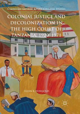 Colonial Justice and Decolonization in the High Court of Tanzania, 1920-1971 - Feingold, Ellen R