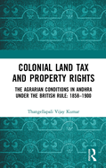 Colonial Land Tax and Property Rights: The Agrarian Conditions in Andhra Under the British Rule: 1858-1900
