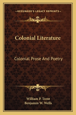 Colonial Literature Colonial Literature: Colonial Prose and Poetry Colonial Prose and Poetry - Trent, William P (Editor), and Wells, Benjamin W (Editor)