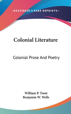 Colonial Literature: Colonial Prose And Poetry - Trent, William P (Editor), and Wells, Benjamin W (Editor)