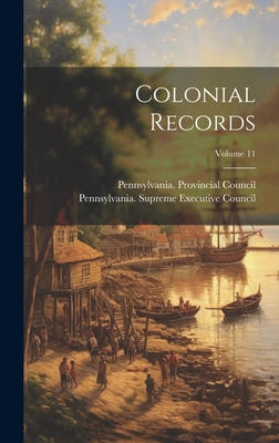 Colonial Records; Volume 11 - Council, Pennsylvania Provincial, and Pennsylvania Supreme Executive Council (Creator)