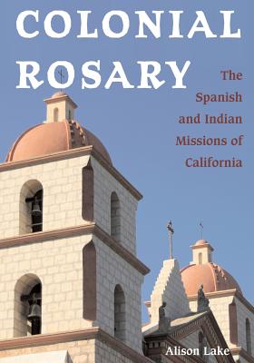 Colonial Rosary: The Spanish and Indian Missions of California - Lake, Alison