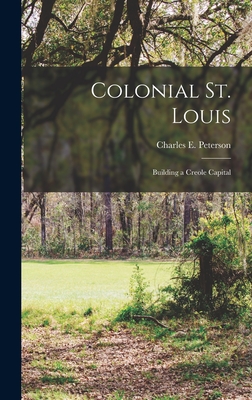 Colonial St. Louis: Building a Creole Capital - Peterson, Charles E (Charles Emil) (Creator)