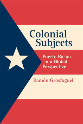 Colonial Subjects: Puerto Ricans in a Global Perspective - Grosfoguel, Ramon