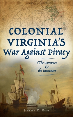 Colonial Virginia's War Against Piracy: The Governor & the Buccaneer - Moss, Jeremy R