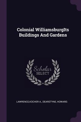 Colonial WilliamsburgIts Buildings And Gardens - Lawrence, Kocher A, and Dearstyne, Howard