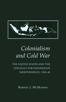 Colonialism and Cold War: The United States and the Struggle for Indonesian Independence, 1945-49 - McMahon, Robert J, Dr., PhD