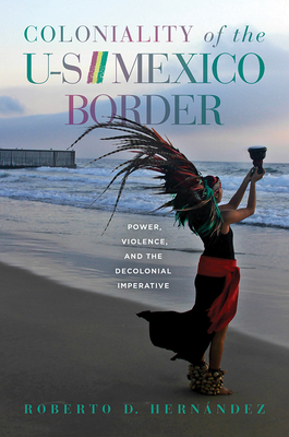 Coloniality of the Us/Mexico Border: Power, Violence, and the Decolonial Imperative - Hernndez, Roberto D