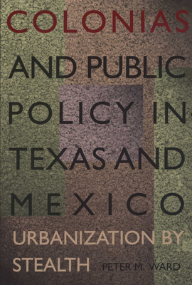 Colonias and Public Policy in Texas and Mexico: Urbanization by Stealth - Ward, Peter M