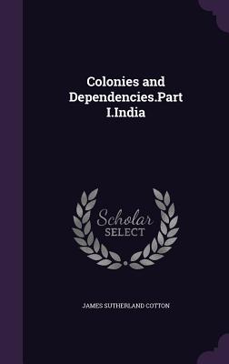 Colonies and Dependencies.Part I.India - Cotton, James Sutherland