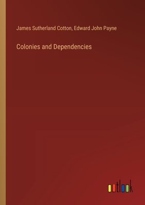 Colonies and Dependencies - Cotton, James Sutherland, and Payne, Edward John