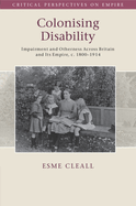 Colonising Disability: Impairment and Otherness Across Britain and Its Empire, c. 1800-1914