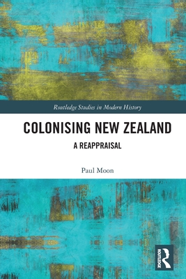 Colonising New Zealand: A Reappraisal - Moon, Paul