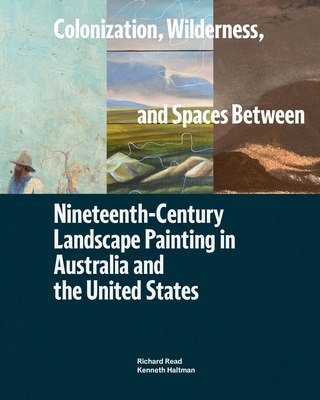 Colonization, Wilderness, and Spaces Between: Nineteenth-Century Landscape Painting in Australia and the United States - Read, Richard, and Haltman, Kenneth, and Brownlee, Peter John