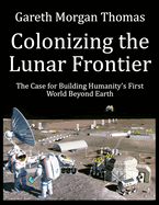 Colonizing the Lunar Frontier: The Case for Building Humanity's First World Beyond Earth