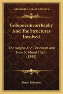 Colopoerineorrhaphy And The Structures Involved: The Vagina And Perineum And How To Mend Them (1899)