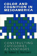 Color and Cognition in Mesoamerica: Constructing Categories as Vantages - Maclaury, Robert E, Dr.