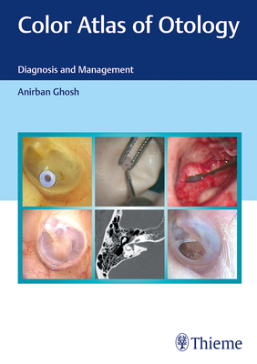 Color Atlas of Otology: Diagnosis and Management - Ghosh, Anirban