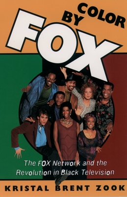 Color by Fox: The Fox Network and the Revolution in Black Television - Zook, Kristal Brent