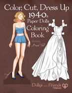 Color, Cut, Dress Up 1940s Paper Dolls Coloring Book, Dollys and Friends Originals: Vintage Fashion History Paper Doll Collection, Adult Coloring Pages with Glamorous Forties Style Costumes