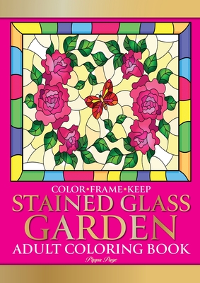 Color Frame Keep. Adult Coloring Book STAINED GLASS GARDEN: Relaxation And Stress Relieving Flowers, Butterflies, Birds, Gardens And Inspirational Designs - Page, Pippa