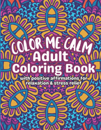 Color Me Calm Adult Coloring Book: With Positive Affirmations For Relaxation & Stress Relief