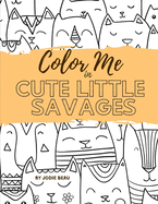 Color Me in Cute Little Savages: A Coloring Book For Cat People