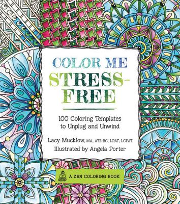 Color Me Stress-Free: Nearly 100 Coloring Templates to Unplug and Unwind - Mucklow, Lacy (Text by)