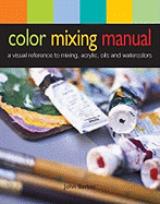 Color Mixing Manual: A Visual Reference to Mixing Acrylics, Oils, and Watercolors