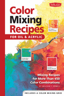 Color Mixing Recipes for Oil & Acrylic: Mixing Recipes for More Than 450 Color Combinations - Includes One Color Mixing Grid