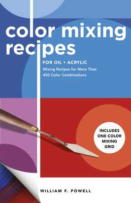 Color Mixing Recipes for Oil & Acrylic: Mixing Recipes for More Than 450 Color Combinations - Includes One Color Mixing Grid - Powell, William F