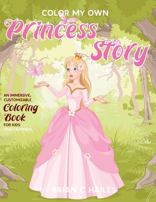 Color My Own Princess Story: An Immersive, Customizable Coloring Book for Kids (That Rhymes!) - Hailes, Brian C