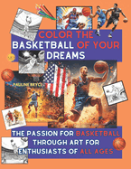 Color the Basketball of Your Dreams: The Passion for basketball Through Art for Enthusiasts of All Ages
