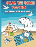 Color the Beach Vacation. Coloring Book for Kids: Fun Children Coloring Pages with Adorable Summer-Themed Illustrations for Kids Aged 4 to 12
