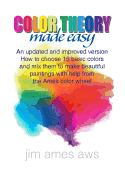 Color Theory Made Easy: An Updated and Improved Version How to Choose 15 Basic Colors and Mix Them to Make Beautiful Paintings with Help from the Ames Color Wheel