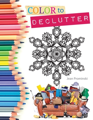 Color to Declutter: A Thoughtful Collection of Unique Designs That Will Help Bring Your Inner and Outer Worlds into Alignment - Prominski, Jean, and Creighton, Keith (Editor), and Rodgers, Erica (Editor)