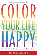 Color Your Life Happy: Create the Success, Abundance and Inner Joy You Deserve; A Roadmap to Self-Acceptance and Personal Fulfillment