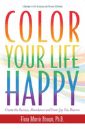 Color Your Life Happy: Create Your Unique Path and Claim the Joy You Deserve