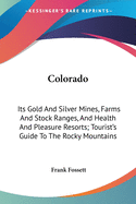 Colorado: Its Gold And Silver Mines, Farms And Stock Ranges, And Health And Pleasure Resorts; Tourist's Guide To The Rocky Mountains