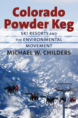 Colorado Powder Keg: Ski Resorts and the Enivronmental Movement - Childers, Michael W