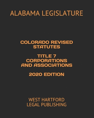 Colorado Revised Statutes Title 7 Corporations and Associations 2020 Edition: West Hartford Legal Publishing - Legal Publishing, West Hartford (Editor), and Legislature, Alabama