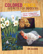 Colored Pencil Secrets for Success: How to Critique and Improve Your Paintings - Kullberg, Ann