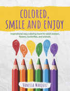Colored, Smile and Enjoy: Inspirational easy coloring book for adult women, flowers, butterflies, and animals.