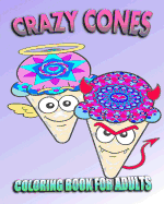 Coloring Book For Adults: Crazy Cones (Stress Relieving Ice Cream Designs)