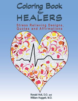 Coloring Book for Healers: Stress Relieving Designs, Quotes and Affirmations - Huggett M D, William, and Holt D O, Ronald