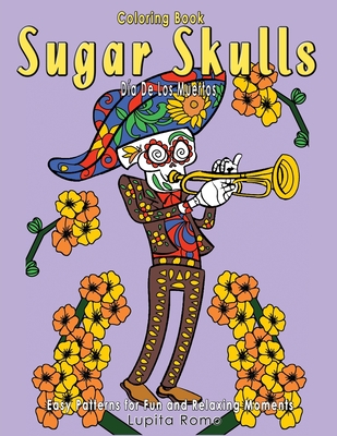 Coloring Book Sugar Skulls D?a De Los Muertos: A Day of the Dead, Sugar Skull Coloring Book with Easy Patterns for Fun and Relaxing Moments - Colourful World, What A, and Romo, Lupita