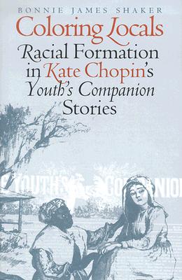 Coloring Locals: Racial Formation in Katie Chopin's Youth's Companion Stories - Shaker, Bonnie James