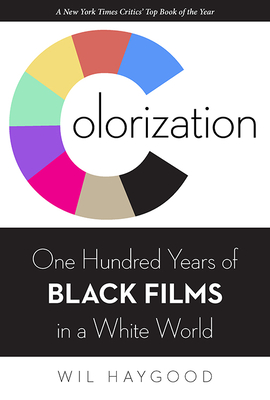 Colorization: One Hundred Years of Black Films in a White World - Haygood, Wil